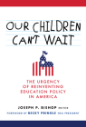 Our Children Can't Wait: The Urgency of Reinventing Education Policy in America By Joseph P. Bishop (Editor), Becky Pringle (Foreword by) Cover Image