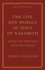 The Life and Morals of Jesus of Nazareth Extracted Textually from the Gospels: The Jefferson Bible By Thomas Jefferson (Editor) Cover Image