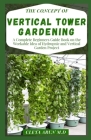 The Concept of Vertical Tower Gardening: A Complete Beginners Guide Book on the Workable Idea of Hydroponic and Vertical Garden Project Cover Image