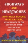 Highways and Heartaches: How Ricky Skaggs, Marty Stuart, and Children of the New South Saved the Soul of Country Music Cover Image