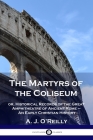 The Martyrs of the Coliseum: or, Historical Records of the Great Amphitheatre of Ancient Rome - An Early Christian History By A. J. O'Reilly Cover Image