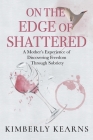 On the Edge of Shattered: A Mother's Experience of Discovering Freedom Through Sobriety By Kimberly Kearns Cover Image