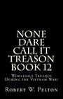 None Dare Call It Treason Book 12: Wholesale Treason During the Viietnam War! By Robert W. Pelton Cover Image