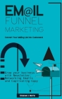 Email Funnel Marketing: Convert Your Mailing List Into Customers!: Grow your Business with Newsletter, Funnel Marketing Emails and Captivating By Emanuel J. Morris Cover Image