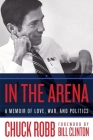 In the Arena: A Memoir of Love, War, and Politics By Chuck Robb, Bill Clinton (Foreword by) Cover Image