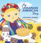 My Ukrainian American Story By Adrianna Oksana Bamber, Adrianna Oksana Bamber (Illustrator) Cover Image