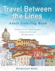 Travel Between the Lines Adult Coloring Book: Inspirational Coloring for Globetrotters and Daydreamers Cover Image