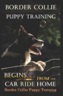 Border Collie Puppy Training Begins. . . From the Car Ride Home: Border Collie Puppy Training By Doug K. Naiyn Cover Image