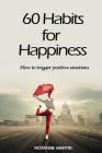 60 Habits for Happiness: How to Trigger Positive Emotions By Roxanne Martin Cover Image