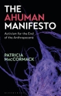 The Ahuman Manifesto: Activism for the End of the Anthropocene By Patricia MacCormack Cover Image