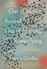 Out of Silence, Sound. Out of Nothing, Something.: A Writers Guide By Susan Griffin Cover Image
