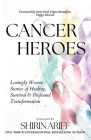 Cancer Heroes: Lovingly Woven Stories of Healing, Survival, and Profound Transformation By Shirin Ariff (Compiled by), Peggy McColl (Foreword by) Cover Image