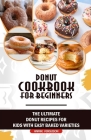 Donut Cookbook for Beginners: The Ultimate Donut Recipes for Kids with Easy Baked Varieties Cover Image