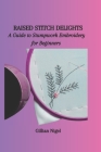 Raised Stitch Delights: A Guide to Stumpwork Embroidery for Beginners By Gillian Nigel Cover Image