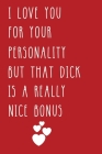 I Love You For Your Personality But That Dick Is A Really Nice Bonus: Funny Valentines Day Gag Gift for Him, Men, Husband, Boyfriend By Note-It Press Cover Image
