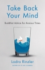 Take Back Your Mind: Buddhist Advice for Anxious Times: Buddhist Advice for Anxious Times By Lodro Rinzler Cover Image
