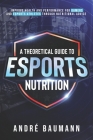 A Theoretical Guide To Esports Nutrition By André Colin Klæboe Baumann Cover Image