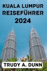 Kuala Lumpur Reiseführer 2024: Entdecken Sie die beste Reisezeit, Übernachtungsmöglichkeiten, Attraktionen, Aktivitäten, lokale Küche und vieles mehr By Geraldine F. Young (Translator), Trudy A. Dunn Cover Image