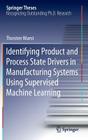 Identifying Product and Process State Drivers in Manufacturing Systems Using Supervised Machine Learning (Springer Theses) By Thorsten Wuest Cover Image