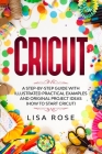 Cricut: A Step-by-Step Guide with Illustrated Practical Examples and Original Project Ideas (How to Start Cricut) By Lisa Rose Cover Image