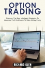 Option Trading: Discover The Most Intelligent Strategies To Maximize Profit And Learn To Make Money Easily Cover Image