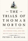 The Trials of Thomas Morton: An Anglican Lawyer, His Puritan Foes, and the Battle for a New England By Peter C. Mancall Cover Image