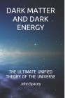 Dark Matter and Dark Energy: The Ultimate Unified Theory of the Universe Theoretical Physics By John Spacey Cover Image