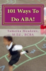 101 Ways To Do ABA!: Practical and amusing positive behavioral tips for implementing Applied Behavior Analysis strategies in your home, cla Cover Image