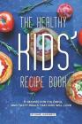 The Healthy Kids' Recipe Book: 31 Recipes for Colorful and Tasty Meals That Kids Will Love Cover Image