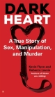 Dark Heart: A True Story of Sex, Manipulation, and Murder By Kevin Flynn, Rebecca Lavoie Cover Image