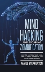 Mind Hacking and Escaping Zombification: How to Control Your Mind, Find Ultimate Happiness and Total Enlightenment By James Stephenson Cover Image