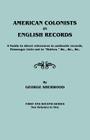 American Colonists in English Records. a Guide to Direct References in Authentic Records, Passenger Lists Not in Hotten, &C., &C., &C. First and SEC By George Sherwood Cover Image