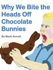 Why We Bite the Heads Off Chocolate Bunnies By Mark Annett, Mark Annett (Illustrator) Cover Image