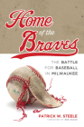 Home of the Braves: The Battle for Baseball in Milwaukee By Patrick Steele Cover Image