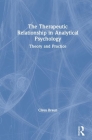 The Therapeutic Relationship in Analytical Psychology: Theory and Practice By Claus Braun Cover Image