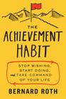 The Achievement Habit: Stop Wishing, Start Doing, and Take Command of Your Life By Bernard Roth Cover Image