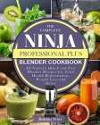 The Complete Ninja Professional Plus Blender Cookbook: All-Natural, Quick and Easy Blender Recipes for Total Health Rejuvenation, Weight Loss and Deto By Robbin Fries Cover Image