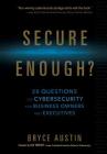 Secure Enough?: 20 Questions on Cybersecurity for Business Owners and Executives By Bryce Austin Cover Image