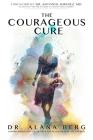 The Courageous Cure: Understanding Why You Get Sick and Revealing How You Can Heal Cover Image