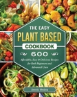 The Easy Plant Based Cookbook: 600 Affordable, Easy & Delicious Recipes for Both Beginners and Advanced Users By Dennis Medina Cover Image