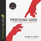 Profound Good: See God Through the Lens of His Love By Blake K. Healy, Blake K. Healy (Read by) Cover Image