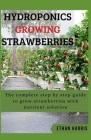 Hydroponics Growing Strawberries: The complete step by step guide to grow strawberries with nutrient solution Cover Image