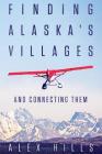 Finding Alaska's Villages: And Connecting Them By Alex Hills Cover Image