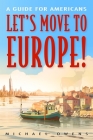 Let's Move to Europe!: A Guide for Americans By Michael Owens Cover Image