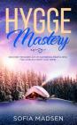 Hygge Mastery: Discover The Danish Art of Happiness & Mindfulness, For Living in a Happy Cozy Home! By Sofia Madsen Cover Image