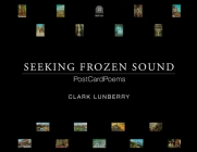 Seeking Frozen Sound: PostCardPoems By Clark Lunberry Cover Image