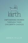 Birth: Empowering Women through their Childbirth Choices By Killik Sonia Cover Image