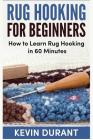 Rug hooking for beginners: how to learn rug hooking in 60 minutes and pickup an new hobby By Kevin Durant Cover Image