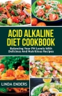 Acid Alkaline Cookbook: Balancing your pH Levels with Delicious and Nutritious Recipes By Linda Enders Cover Image