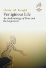 Vertiginous Life: An Anthropology of Time and the Unforeseen By Daniel M. Knight Cover Image